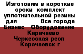 Изготовим в короткие сроки  комплект уплотнительной резины для XRB 6,  - Все города Бизнес » Оборудование   . Карачаево-Черкесская респ.,Карачаевск г.